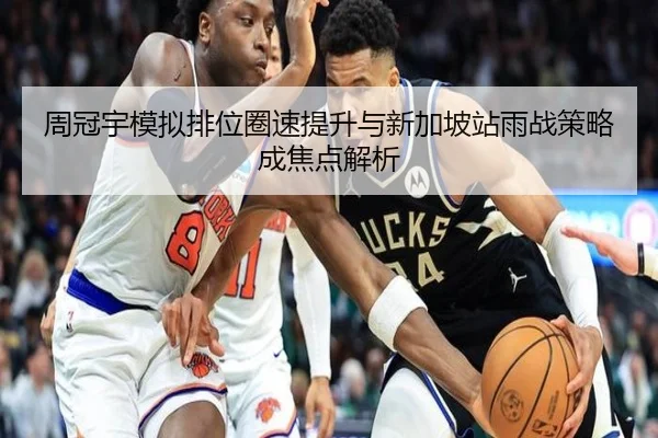 周冠宇模拟排位圈速提升与新加坡站雨战策略成焦点解析
