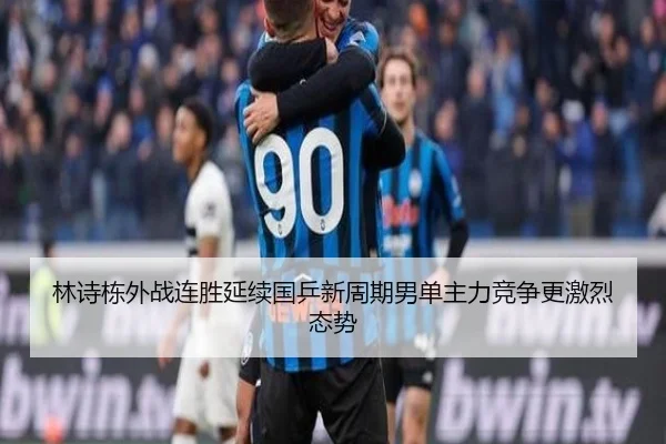 林诗栋外战连胜延续国乒新周期男单主力竞争更激烈态势